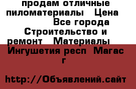 продам отличные пиломатериалы › Цена ­ 40 000 - Все города Строительство и ремонт » Материалы   . Ингушетия респ.,Магас г.